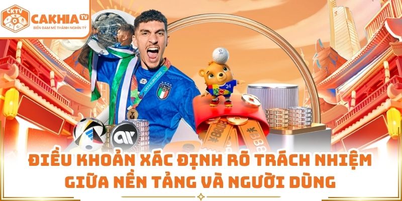 Điều Khoản Sử Dụng Dịch Vụ Cakhia TV An Toàn, Minh Bạch 2 Điều khoản xác định rõ trách nhiệm giữa nền tảng và người dùng