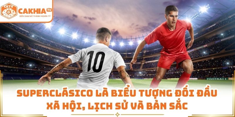 Trận Derby Nóng Nhất Nam Mỹ Qua Lăng Kính Cakhia TV 1 Superclásico là biểu tượng đối đầu xã hội, lịch sử và bản sắc